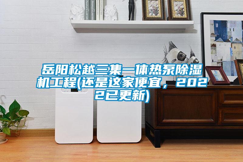 岳陽松越三集一體熱泵除濕機工程(還是這家便宜，2022已更新)