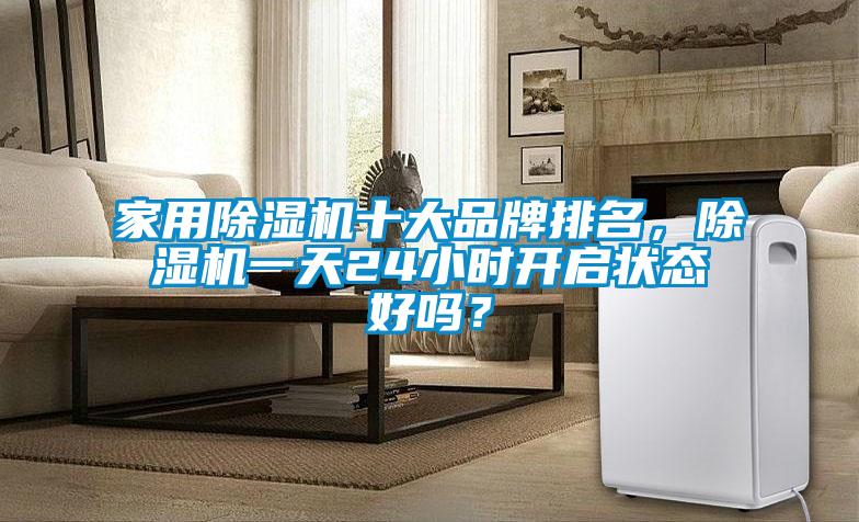 家用除濕機十大品牌排名，除濕機一天24小時開啟狀態好嗎？