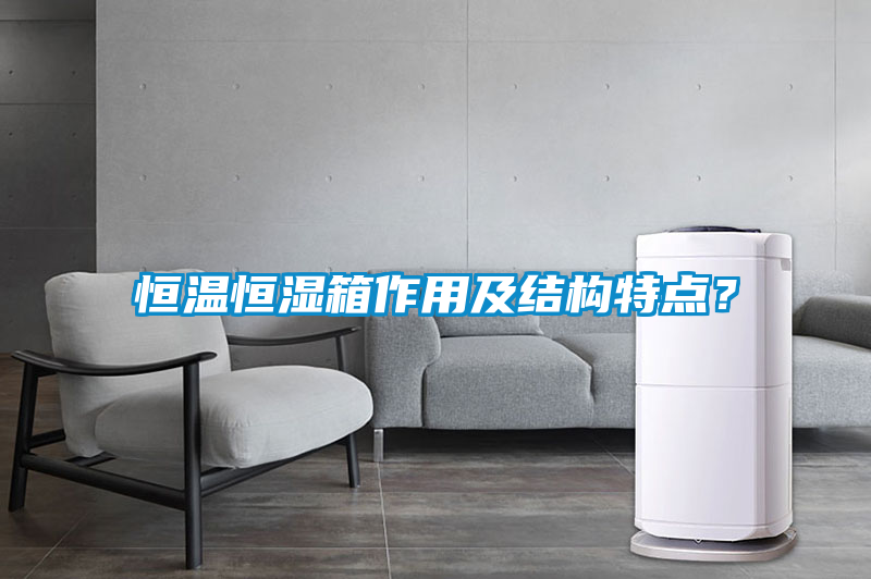 恒溫恒濕箱作用及結構特點？
