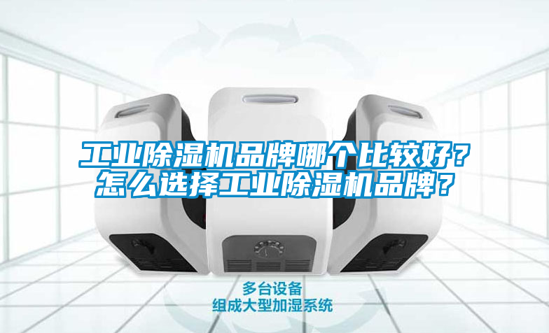 工業除濕機品牌哪個比較好？怎么選擇工業除濕機品牌？