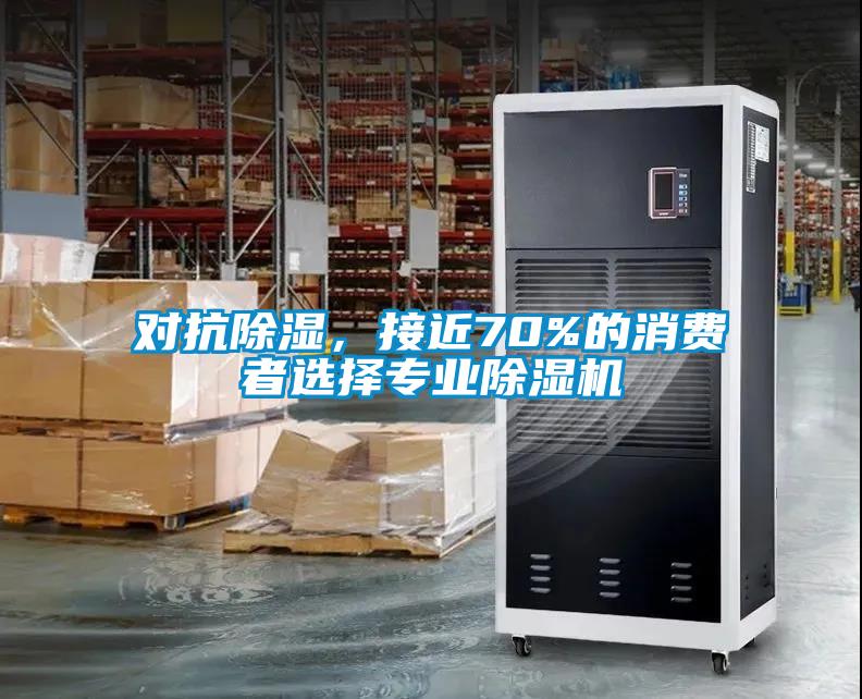 對抗除濕，接近70%的消費者選擇專業(yè)除濕機(jī)