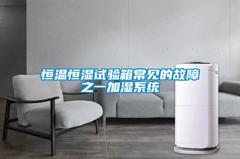 恒溫恒濕試驗箱常見的故障之一加濕系統