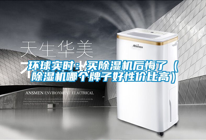 環球實時：買除濕機后悔了（除濕機哪個牌子好性價比高）