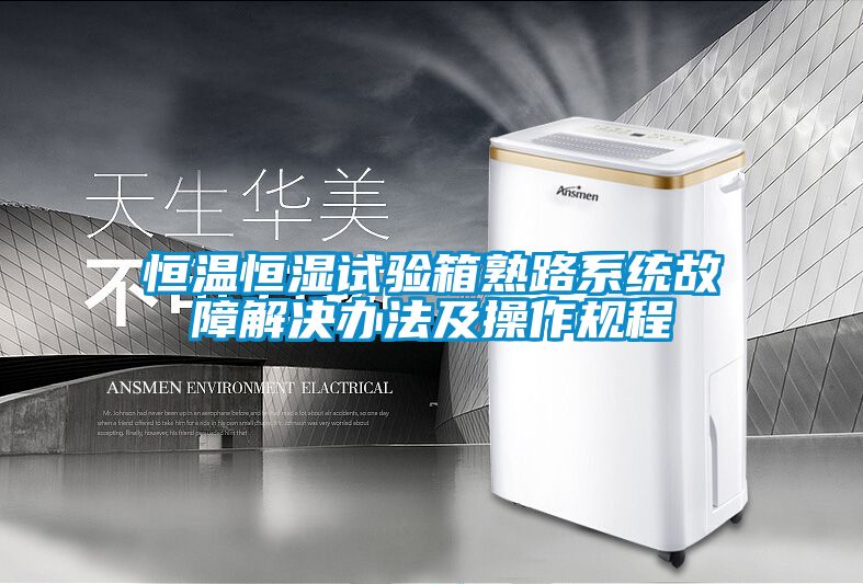 恒溫恒濕試驗箱熟路系統故障解決辦法及操作規程