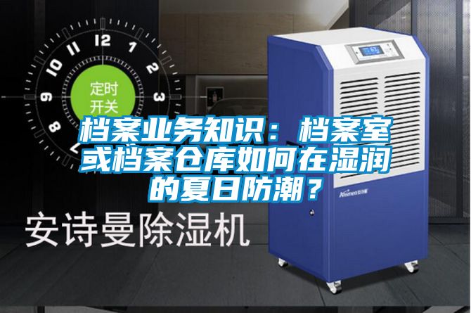 檔案業務知識：檔案室或檔案倉庫如何在濕潤的夏日防潮？