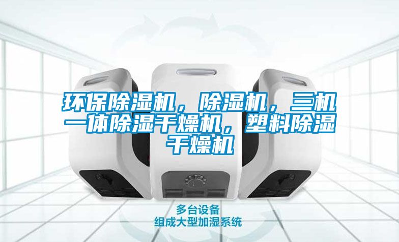 環(huán)保除濕機(jī)，除濕機(jī)，三機(jī)一體除濕干燥機(jī)，塑料除濕干燥機(jī)