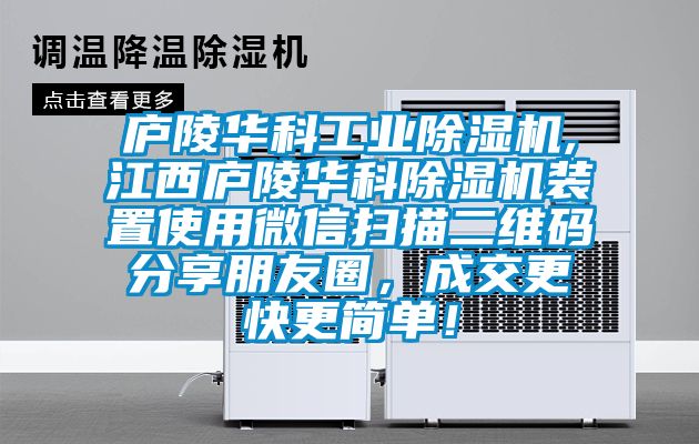 廬陵華科工業除濕機,江西廬陵華科除濕機裝置使用微信掃描二維碼分享朋友圈，成交更快更簡單！