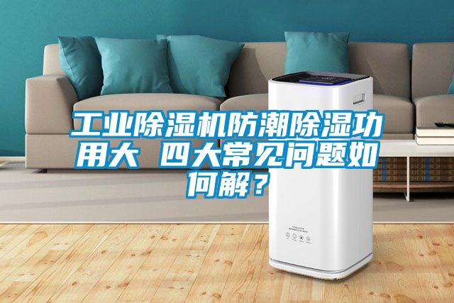 工業(yè)除濕機(jī)防潮除濕功用大 四大常見問題如何解？