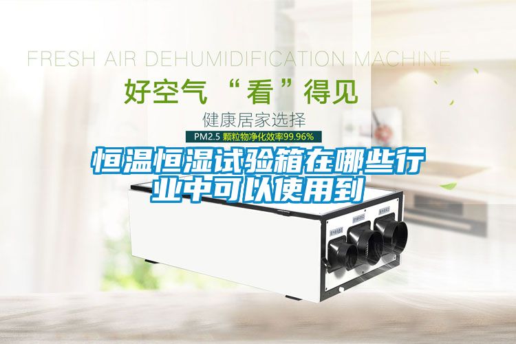 恒溫恒濕試驗箱在哪些行業中可以使用到