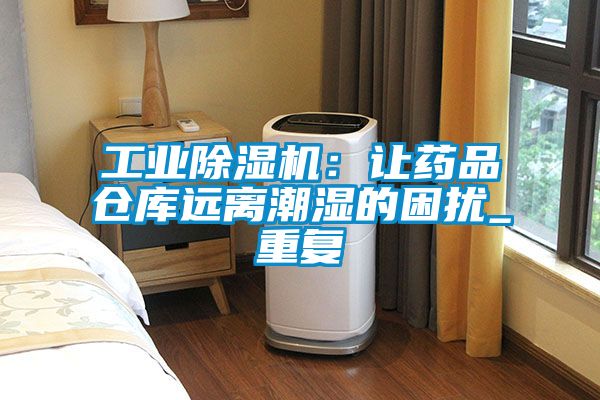 工業除濕機：讓藥品倉庫遠離潮濕的困擾_重復