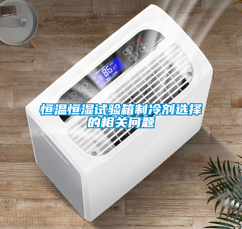 恒溫恒濕試驗箱制冷劑選擇的相關問題