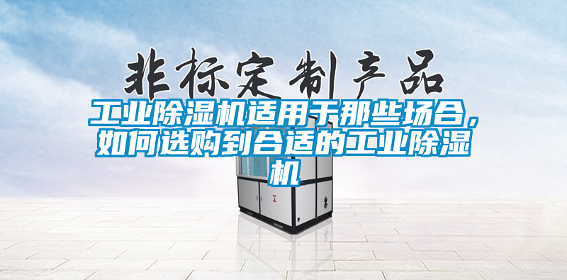 工業(yè)除濕機(jī)適用于那些場(chǎng)合，如何選購到合適的工業(yè)除濕機(jī)