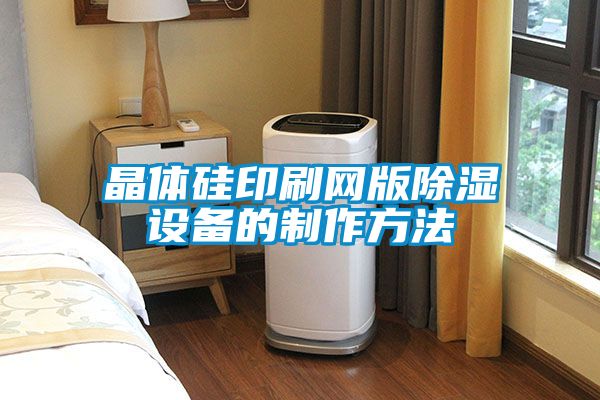 晶體硅印刷網版除濕設備的制作方法