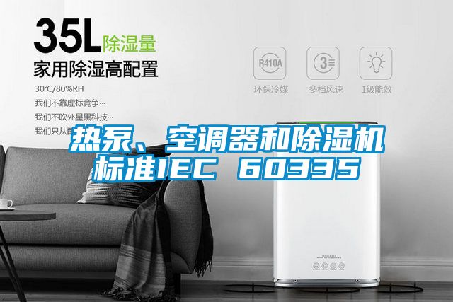 熱泵、空調(diào)器和除濕機標(biāo)準(zhǔn)IEC 60335