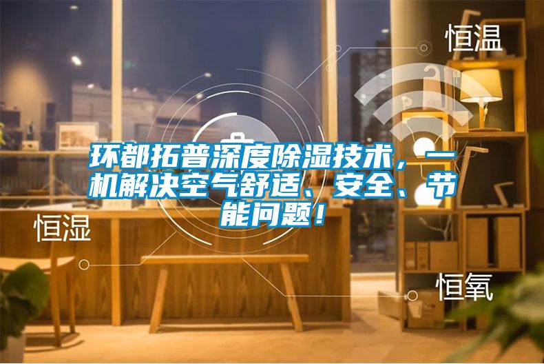環都拓普深度除濕技術，一機解決空氣舒適、安全、節能問題！
