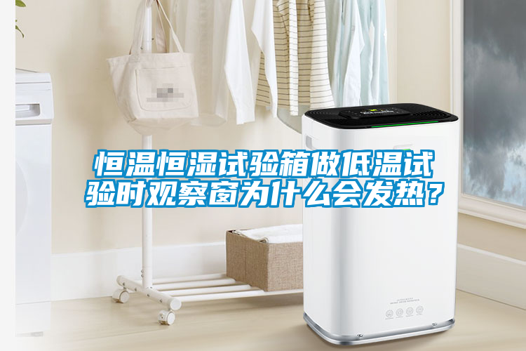 恒溫恒濕試驗箱做低溫試驗時觀察窗為什么會發(fā)熱？