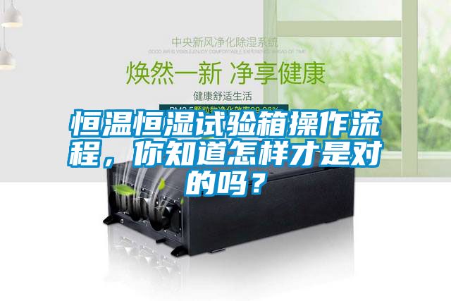 恒溫恒濕試驗(yàn)箱操作流程，你知道怎樣才是對(duì)的嗎？