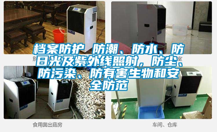 檔案防護(hù) 防潮、防水、防日光及紫外線照射，防塵、防污染、防有害生物和安全防范