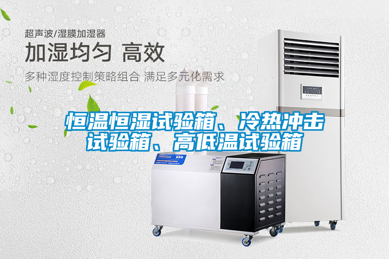 恒溫恒濕試驗箱、冷熱沖擊試驗箱、高低溫試驗箱