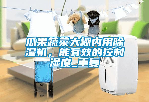 瓜果蔬菜大棚內用除濕機，能有效的控制濕度_重復