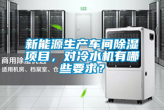 新能源生產車間除濕項目，對冷水機有哪些要求？