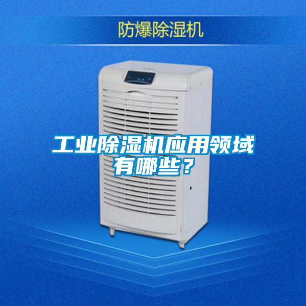 工業除濕機應用領域有哪些？