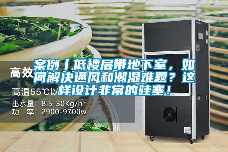 案例丨低樓層帶地下室，如何解決通風和潮濕難題？這樣設計非常的哇塞！
