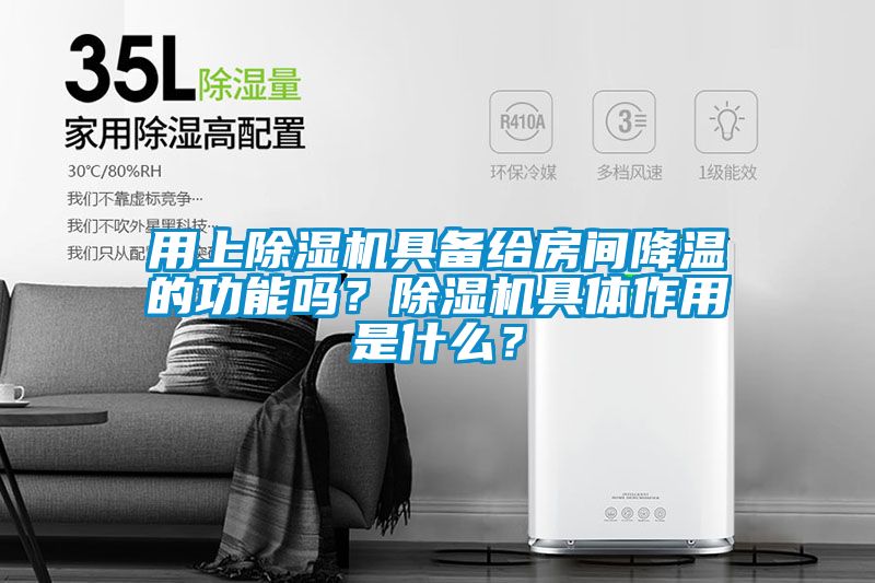 用上除濕機(jī)具備給房間降溫的功能嗎？除濕機(jī)具體作用是什么？