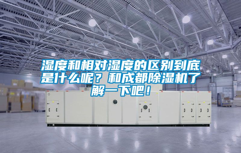 濕度和相對濕度的區(qū)別到底是什么呢？和成都除濕機了解一下吧！