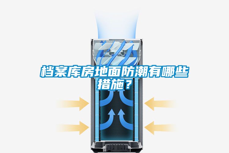 檔案庫房地面防潮有哪些措施？