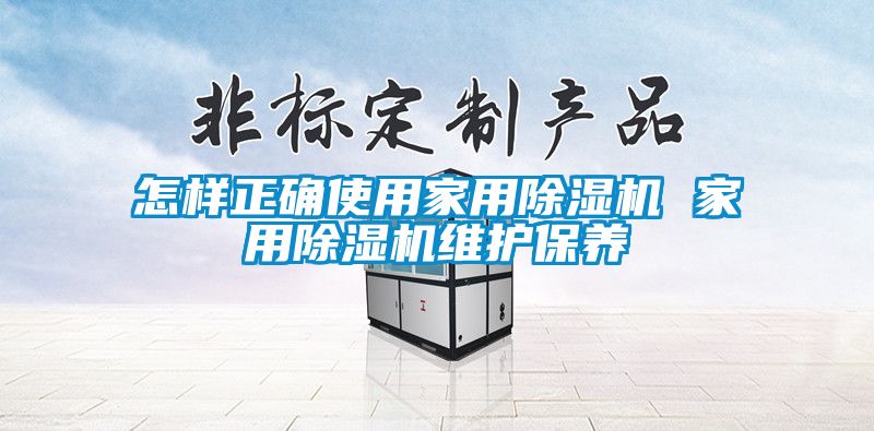 怎樣正確使用家用除濕機 家用除濕機維護保養