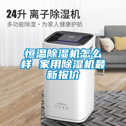 恒溫除濕機(jī)怎么樣 家用除濕機(jī)最新報價
