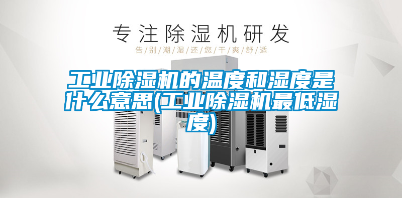 工業除濕機的溫度和濕度是什么意思(工業除濕機最低濕度)