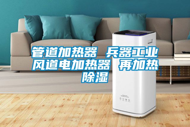 管道加熱器 兵器工業風道電加熱器 再加熱除濕