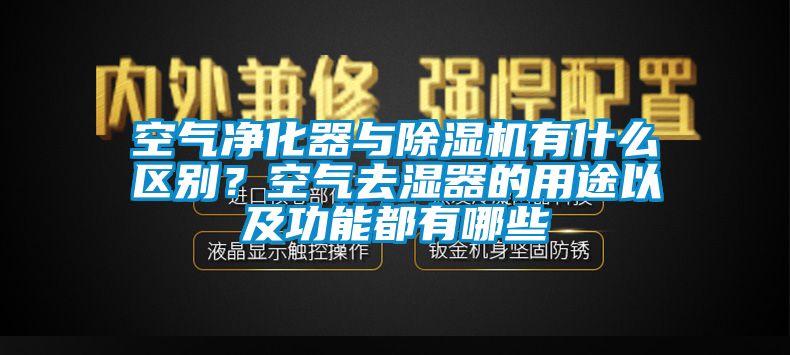 空氣凈化器與除濕機有什么區別？空氣去濕器的用途以及功能都有哪些