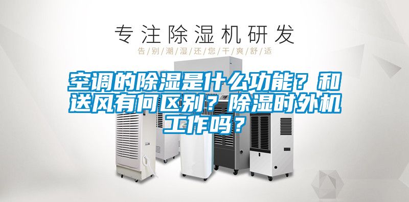 空調(diào)的除濕是什么功能？和送風(fēng)有何區(qū)別？除濕時(shí)外機(jī)工作嗎？