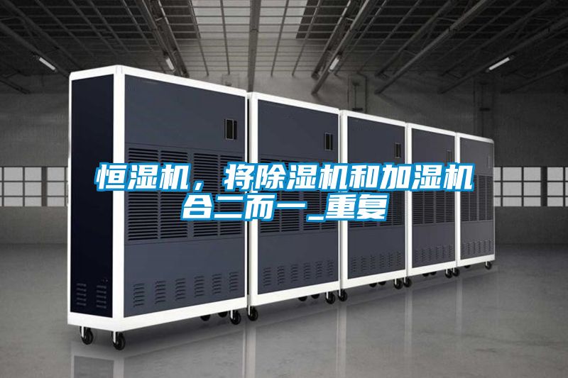 恒濕機，將除濕機和加濕機合二而一_重復(fù)