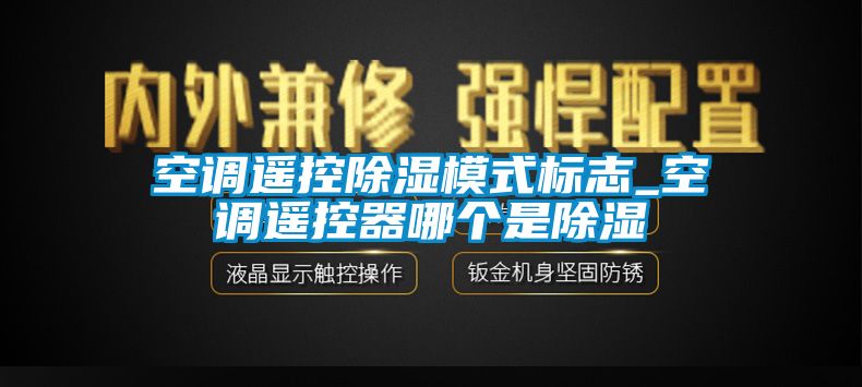 空調遙控除濕模式標志_空調遙控器哪個是除濕