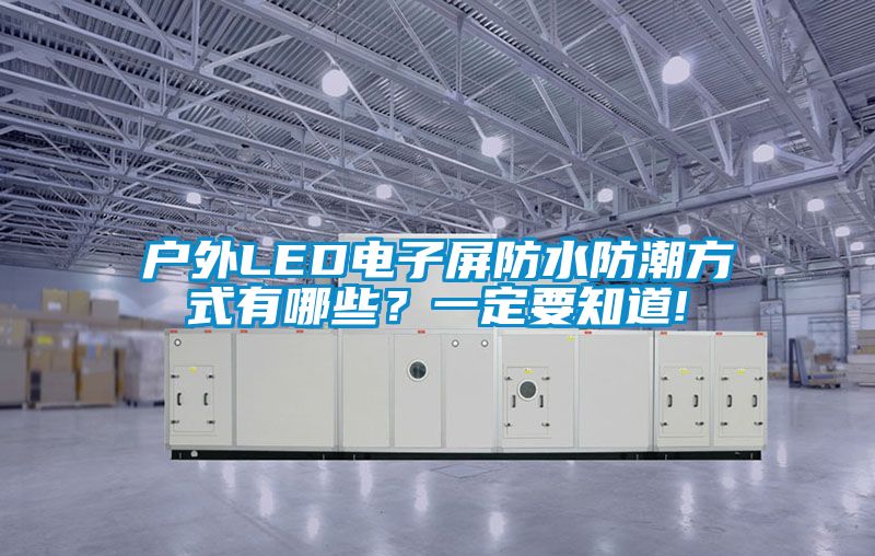 戶外LED電子屏防水防潮方式有哪些？一定要知道!
