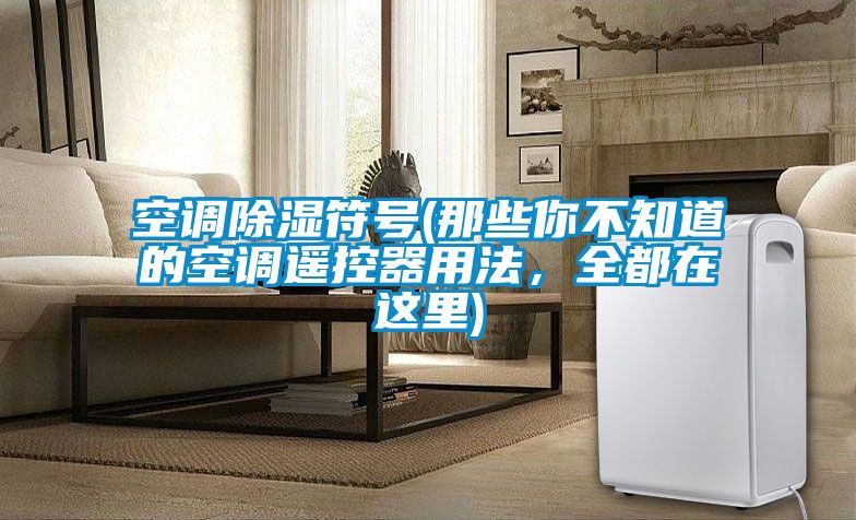 空調除濕符號(那些你不知道的空調遙控器用法，全都在這里)