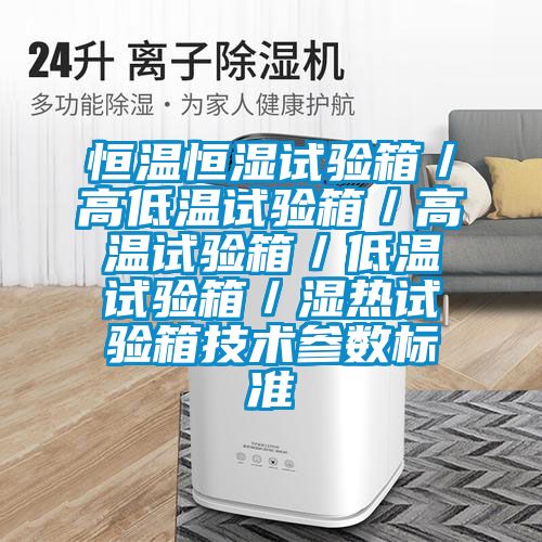 恒溫恒濕試驗箱／高低溫試驗箱／高溫試驗箱／低溫試驗箱／濕熱試驗箱技術參數標準