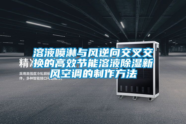 溶液噴淋與風逆向交叉交換的高效節能溶液除濕新風空調的制作方法