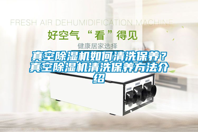 真空除濕機如何清洗保養(yǎng)？真空除濕機清洗保養(yǎng)方法介紹
