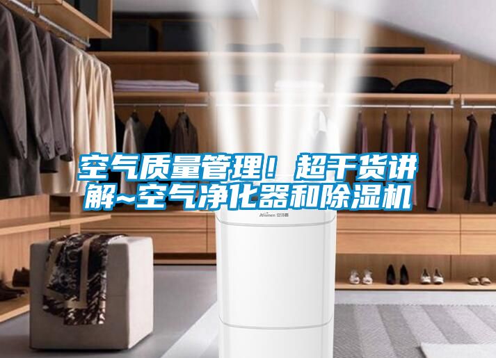 空氣質(zhì)量管理！超干貨講解~空氣凈化器和除濕機(jī)