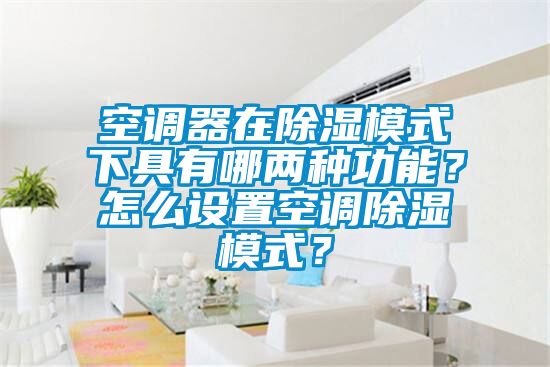 空調器在除濕模式下具有哪兩種功能？怎么設置空調除濕模式？