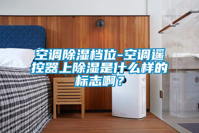 空調除濕檔位-空調遙控器上除濕是什么樣的標志?。?/></p>
<p style=