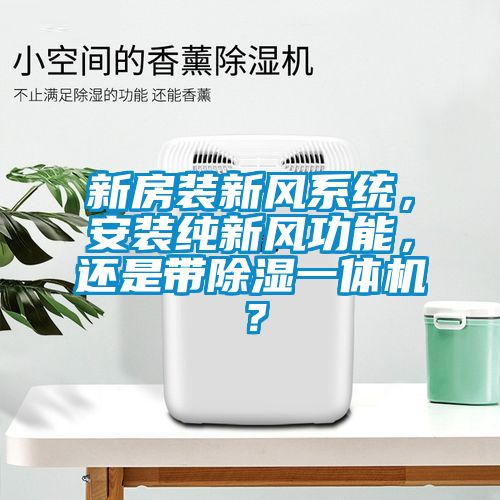 新房裝新風(fēng)系統(tǒng)，安裝純新風(fēng)功能，還是帶除濕一體機(jī)？
