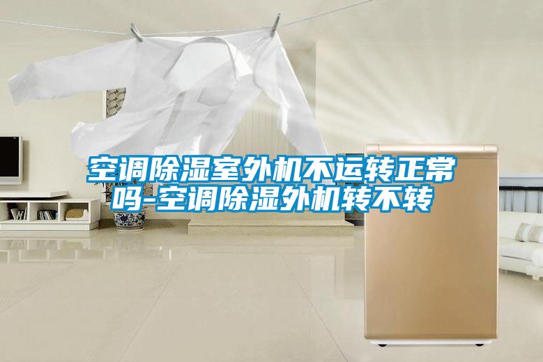 空調除濕室外機不運轉正常嗎-空調除濕外機轉不轉