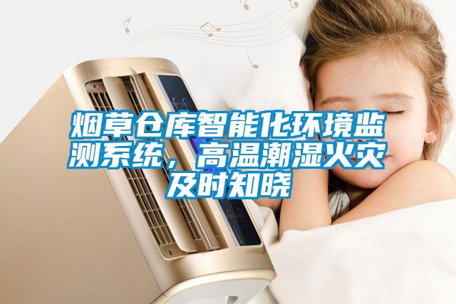 煙草倉(cāng)庫(kù)智能化環(huán)境監(jiān)測(cè)系統(tǒng)，高溫潮濕火災(zāi)及時(shí)知曉