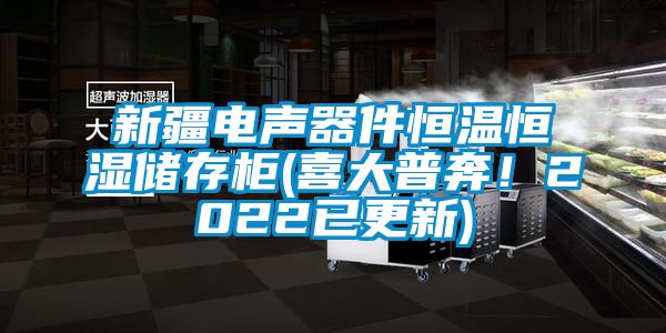 新疆電聲器件恒溫恒濕儲存柜(喜大普奔！2022已更新)